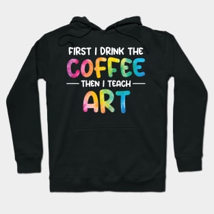First I Drink Coffee Then I Teach Art Hoodie